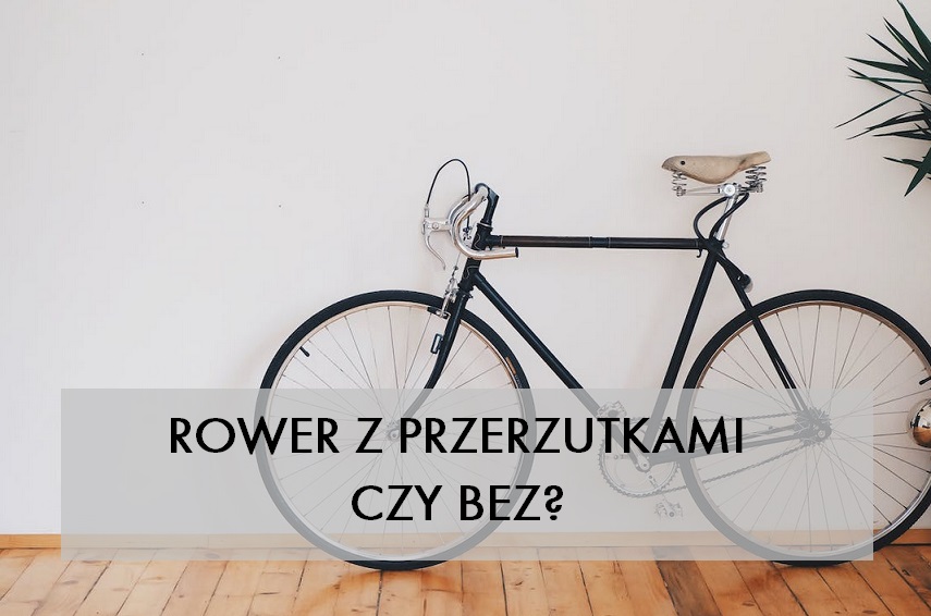 Jaki rower lepszy: z przerzutkami czy bez?